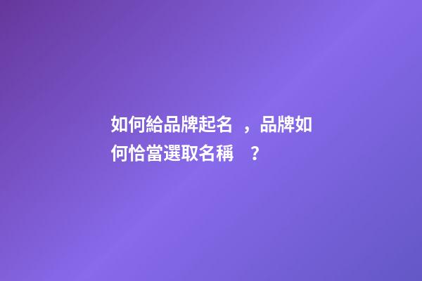 如何給品牌起名，品牌如何恰當選取名稱？-第1張-商標起名-玄機派